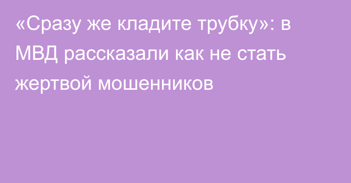 «Сразу же кладите трубку»: в МВД рассказали как не стать жертвой мошенников