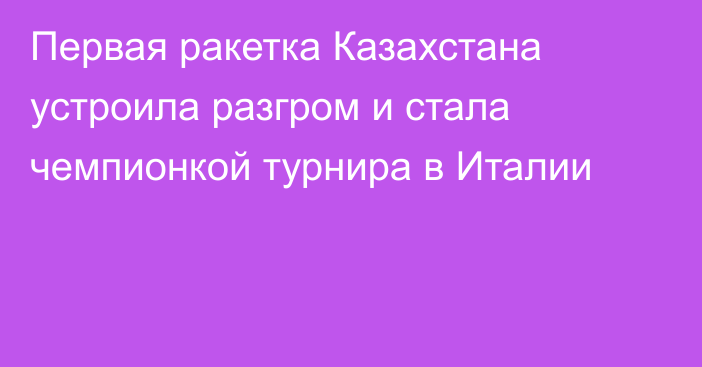 Первая ракетка Казахстана устроила разгром и стала чемпионкой турнира в Италии