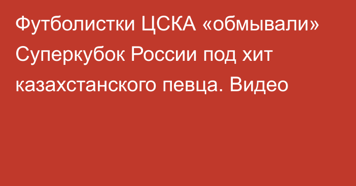 Футболистки ЦСКА «обмывали» Суперкубок России под хит казахстанского певца. Видео