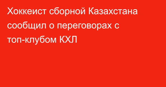 Хоккеист сборной Казахстана сообщил о переговорах с топ-клубом КХЛ