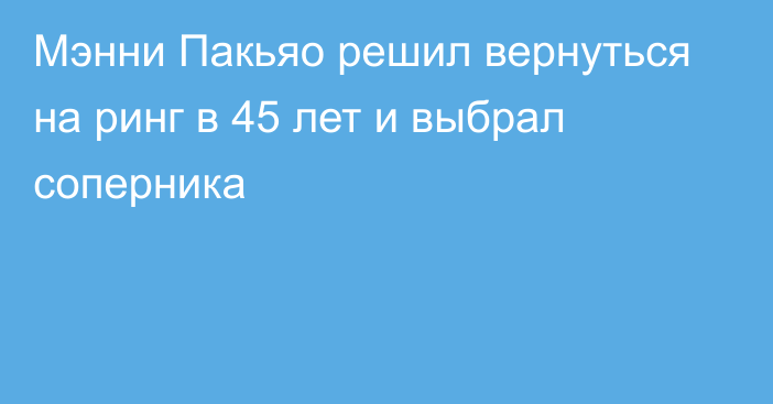 Мэнни Пакьяо решил вернуться на ринг в 45 лет и выбрал соперника