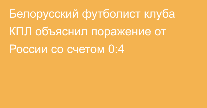 Белорусский футболист клуба КПЛ объяснил поражение от России со счетом 0:4