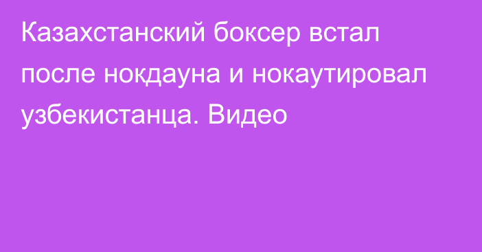 Казахстанский боксер встал после нокдауна и нокаутировал узбекистанца. Видео