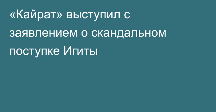 «Кайрат» выступил с заявлением о скандальном поступке Игиты