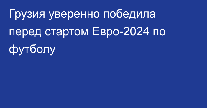 Грузия уверенно победила перед стартом Евро-2024 по футболу