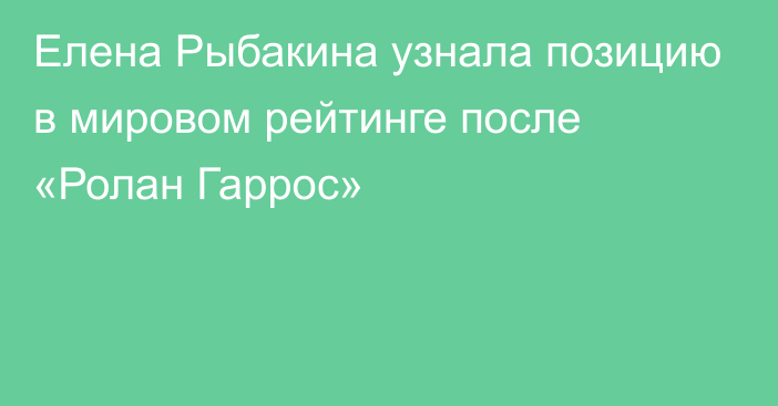 Елена Рыбакина узнала позицию в мировом рейтинге после «Ролан Гаррос»