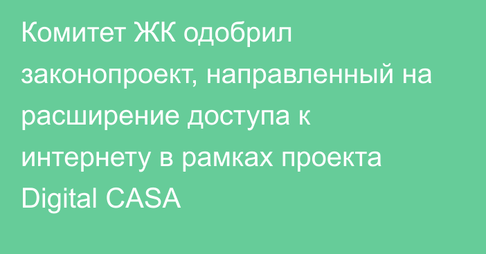 Комитет ЖК одобрил законопроект, направленный на расширение доступа к интернету в рамках проекта Digital CASA