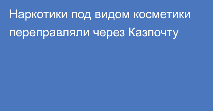 Наркотики под видом косметики переправляли через Казпочту