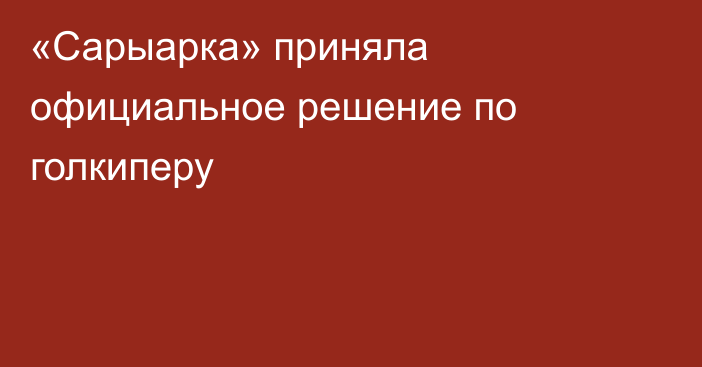 «Сарыарка» приняла официальное решение по голкиперу