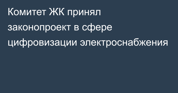 Комитет ЖК принял законопроект в сфере цифровизации электроснабжения