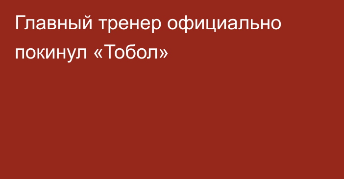 Главный тренер официально покинул «Тобол»