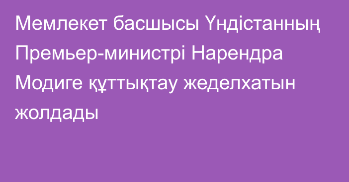 Мемлекет басшысы Үндістанның Премьер-министрі Нарендра Модиге құттықтау жеделхатын жолдады