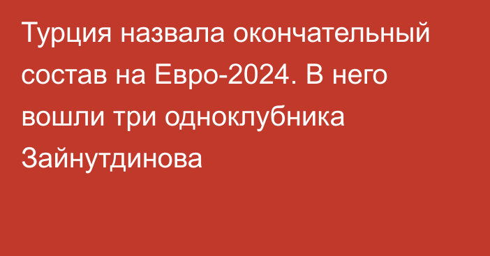 Турция назвала окончательный состав на Евро-2024. В него вошли три одноклубника Зайнутдинова