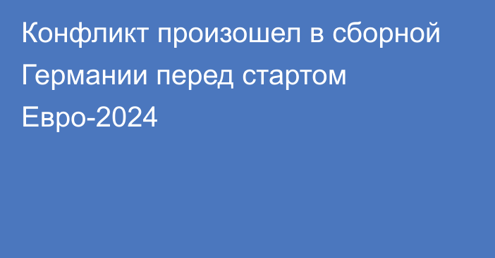 Конфликт произошел в сборной Германии перед стартом Евро-2024