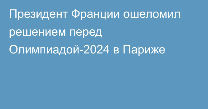 Президент Франции ошеломил решением перед Олимпиадой-2024 в Париже