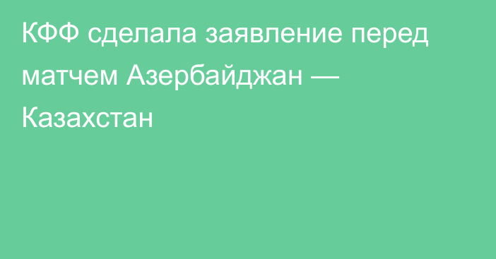 КФФ сделала заявление перед матчем Азербайджан — Казахстан