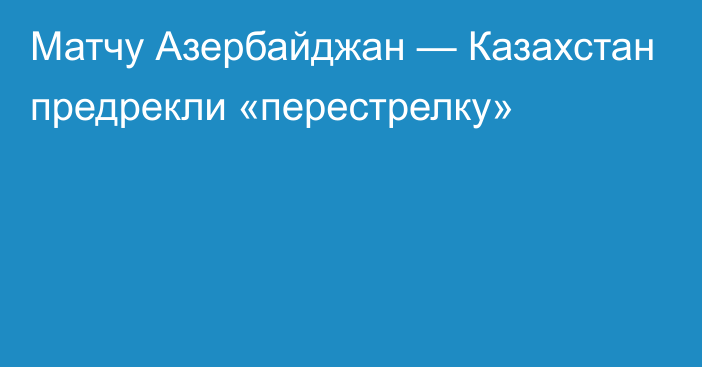 Матчу Азербайджан — Казахстан предрекли «перестрелку»