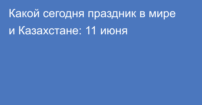 Какой сегодня праздник в мире и Казахстане: 11 июня