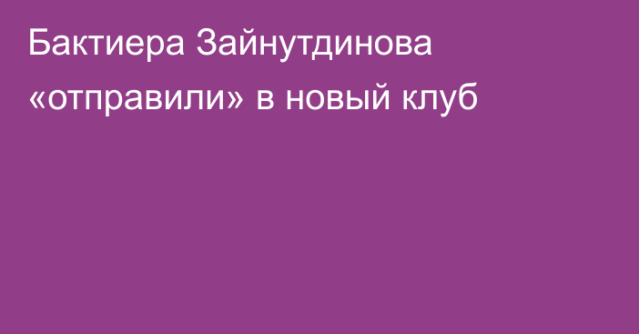 Бактиера Зайнутдинова «отправили» в новый клуб