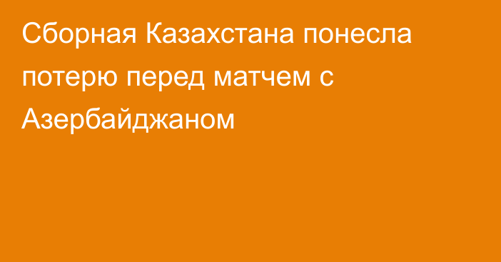 Сборная Казахстана понесла потерю перед матчем с Азербайджаном