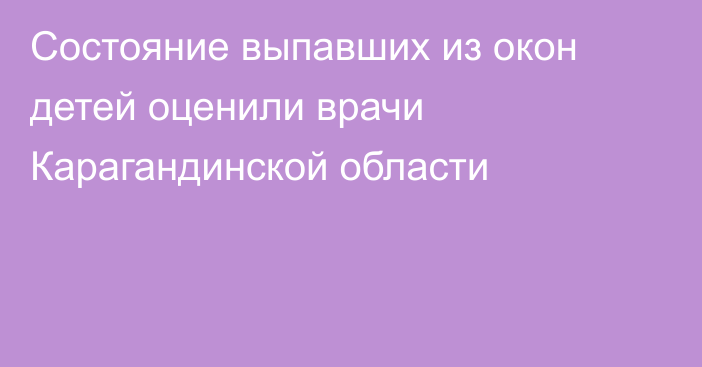 Состояние выпавших из окон детей оценили врачи Карагандинской области