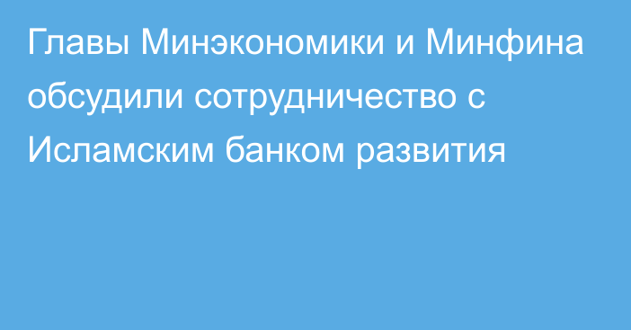 Главы Минэкономики и Минфина обсудили сотрудничество с Исламским банком развития