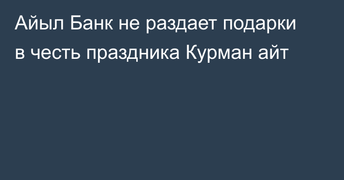 Айыл Банк не раздает подарки в честь праздника Курман айт