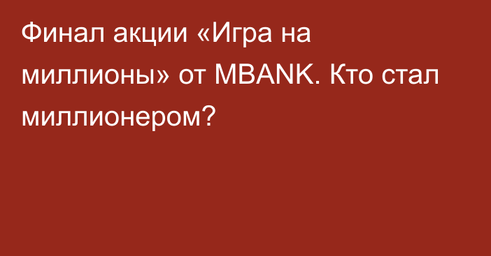 Финал акции «Игра на миллионы» от MBANK. Кто стал миллионером?