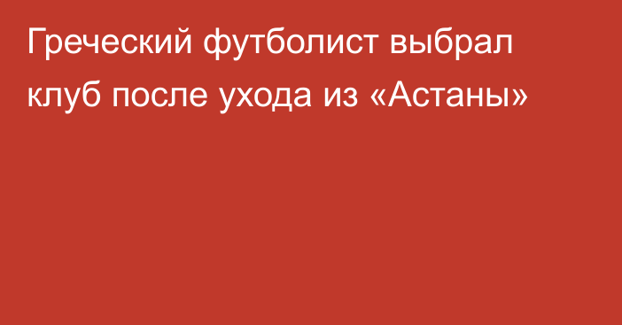 Греческий футболист выбрал клуб после ухода из «Астаны»