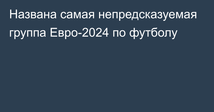 Названа самая непредсказуемая группа Евро-2024 по футболу