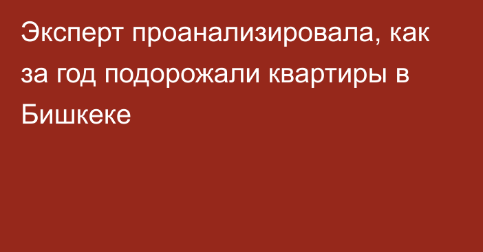 Эксперт проанализировала, как за год подорожали квартиры в Бишкеке