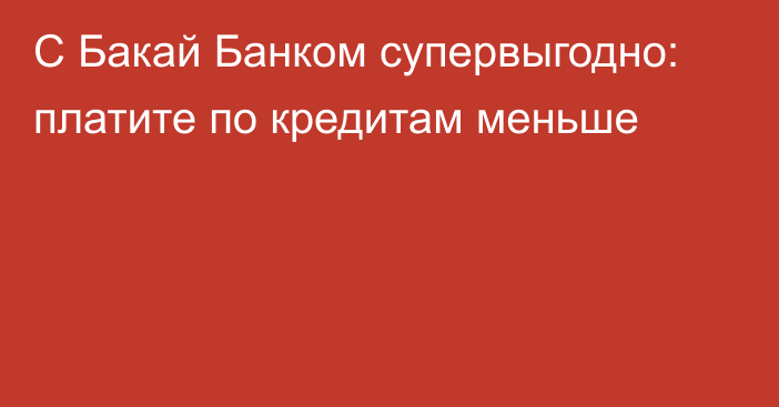 С Бакай Банком супервыгодно: платите по кредитам меньше 