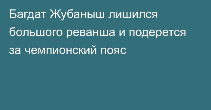 Багдат Жубаныш лишился большого реванша и подерется за чемпионский пояс