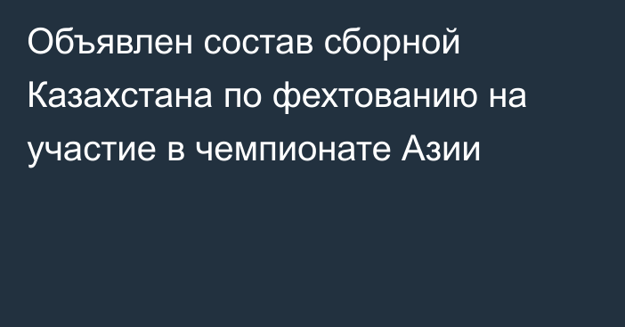 Объявлен состав сборной Казахстана по фехтованию на участие в чемпионате Азии