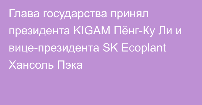 Глава государства принял президента KIGAM Пёнг-Ку Ли и вице-президента SK Ecoplant Хансоль Пэка