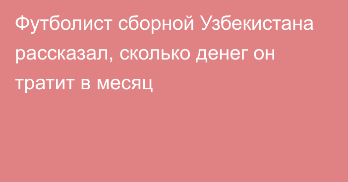 Футболист сборной Узбекистана рассказал, сколько денег он тратит в месяц