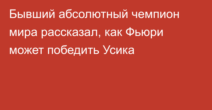 Бывший абсолютный чемпион мира рассказал, как Фьюри может победить Усика