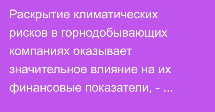 Раскрытие климатических рисков в горнодобывающих компаниях оказывает значительное влияние на их финансовые показатели, - экономист