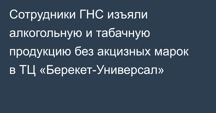 Сотрудники ГНС изъяли алкогольную и табачную продукцию без акцизных марок в ТЦ «Берекет-Универсал»