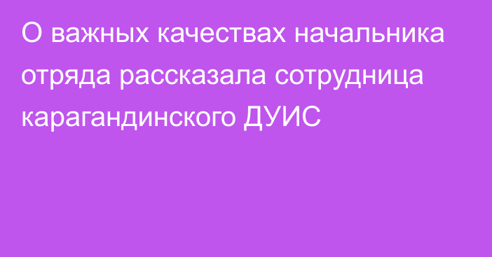 О важных качествах начальника отряда рассказала сотрудница карагандинского ДУИС