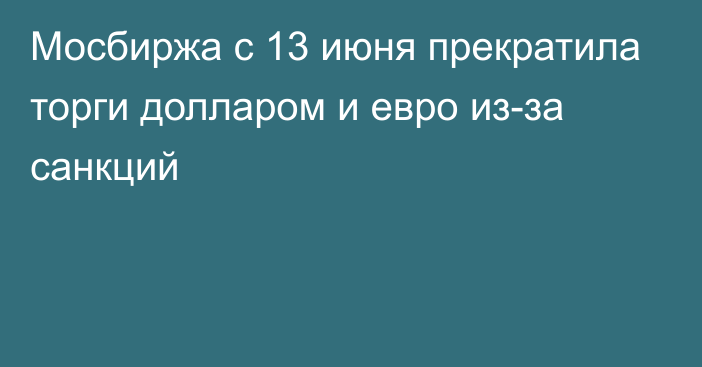 Мосбиржа с 13 июня прекратила торги долларом и евро из-за санкций