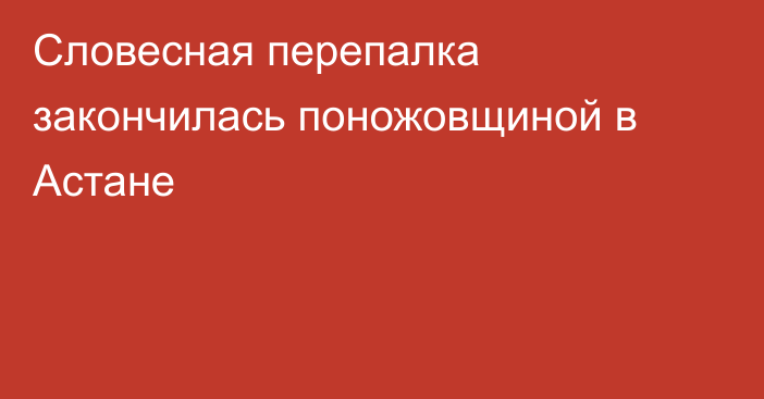 Словесная перепалка закончилась поножовщиной в Астане