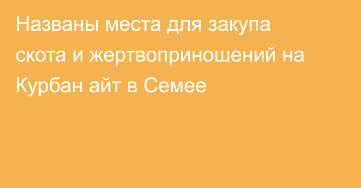 Названы места для закупа скота и жертвоприношений на Курбан айт в Семее