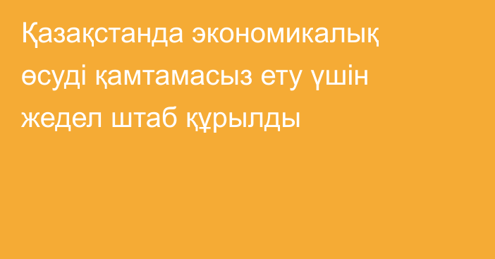 Қазақстанда экономикалық өсуді қамтамасыз ету үшін жедел штаб құрылды