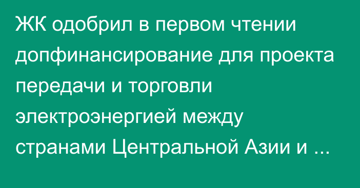 ЖК одобрил в первом чтении допфинансирование для проекта передачи и торговли электроэнергией между странами Центральной Азии и Южной Азии «CASA-1000»