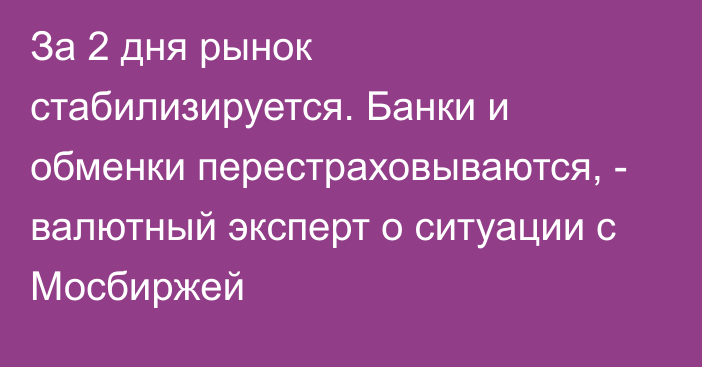 За 2 дня рынок стабилизируется. Банки и обменки перестраховываются, - валютный эксперт о ситуации с Мосбиржей