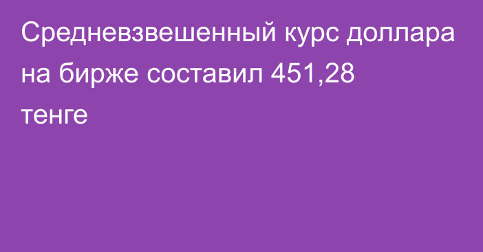 Средневзвешенный курс доллара на бирже составил 451,28 тенге