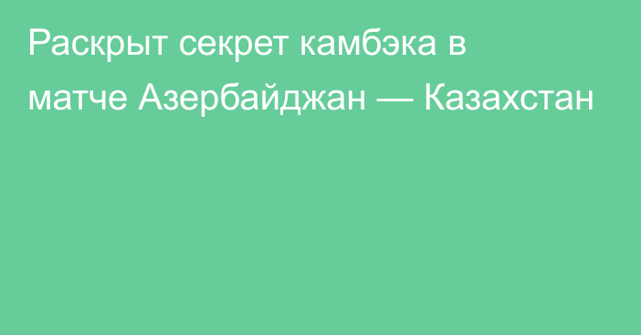 Раскрыт секрет камбэка в матче Азербайджан — Казахстан