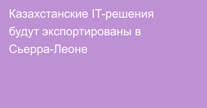 Казахстанские IT-решения будут экспортированы в Сьерра-Леоне