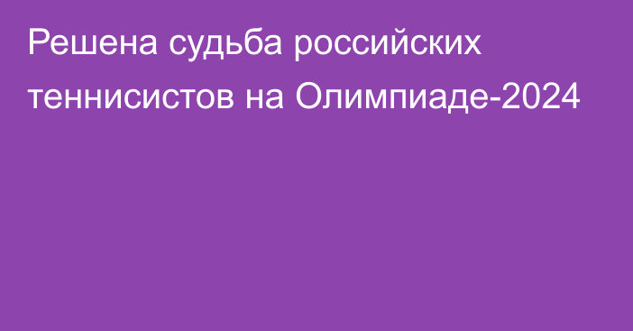 Решена судьба российских теннисистов на Олимпиаде-2024